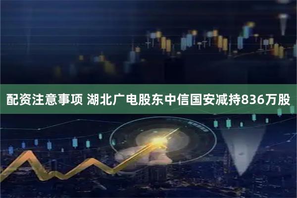 配资注意事项 湖北广电股东中信国安减持836万股