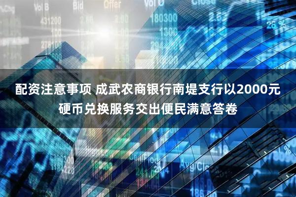 配资注意事项 成武农商银行南堤支行以2000元硬币兑换服务交出便民满意答卷