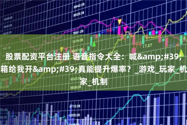 股票配资平台注册 语音指令大全：喊&#39;宝箱给我开&#39;真能提升爆率？_游戏_玩家_机制