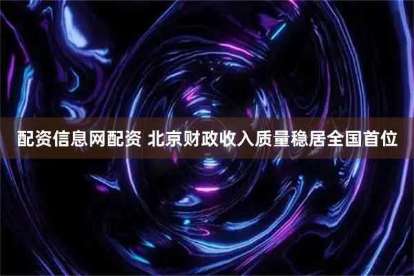 配资信息网配资 北京财政收入质量稳居全国首位