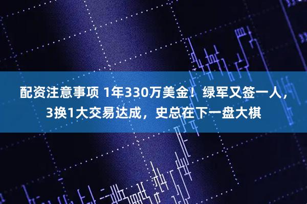 配资注意事项 1年330万美金！绿军又签一人，3换1大交易达成，史总在下一盘大棋
