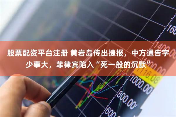 股票配资平台注册 黄岩岛传出捷报，中方通告字少事大，菲律宾陷入“死一般的沉默”