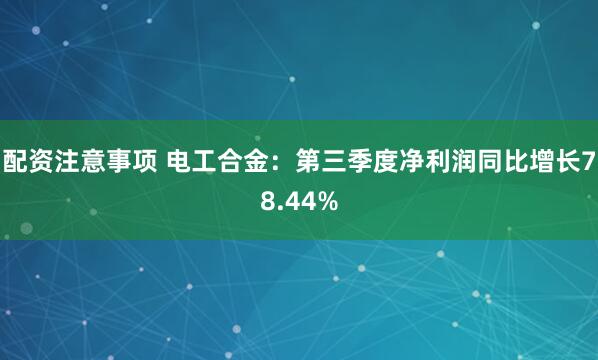 配资注意事项 电工合金：第三季度净利润同比增长78.44%