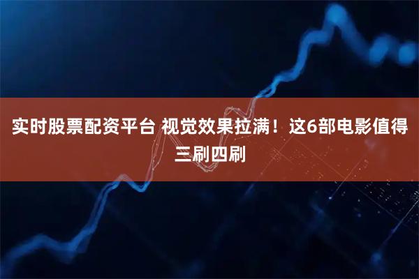 实时股票配资平台 视觉效果拉满！这6部电影值得三刷四刷