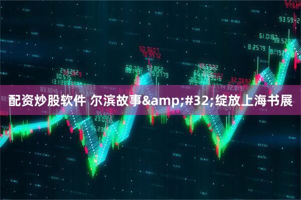 配资炒股软件 尔滨故事 绽放上海书展