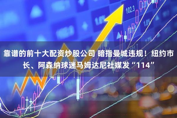 靠谱的前十大配资炒股公司 暗指曼城违规！纽约市长、阿森纳球迷马姆达尼社媒发“114”